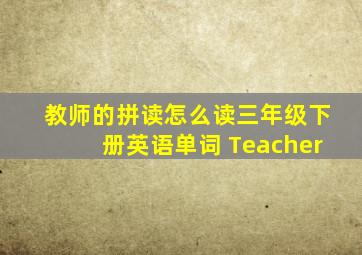 教师的拼读怎么读三年级下册英语单词 Teacher